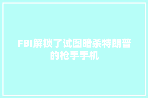 FBI解锁了试图暗杀特朗普的枪手手机