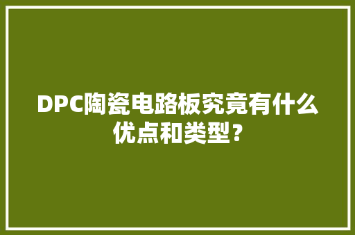 DPC陶瓷电路板究竟有什么优点和类型？