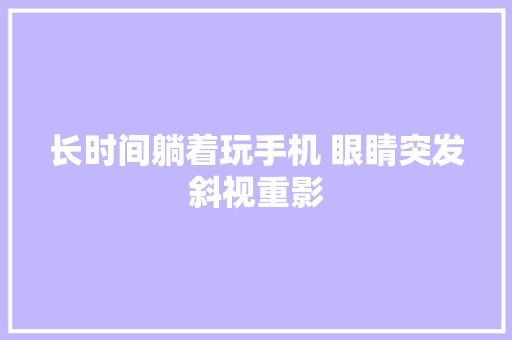 长时间躺着玩手机 眼睛突发斜视重影
