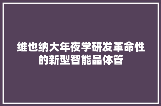 维也纳大年夜学研发革命性的新型智能晶体管