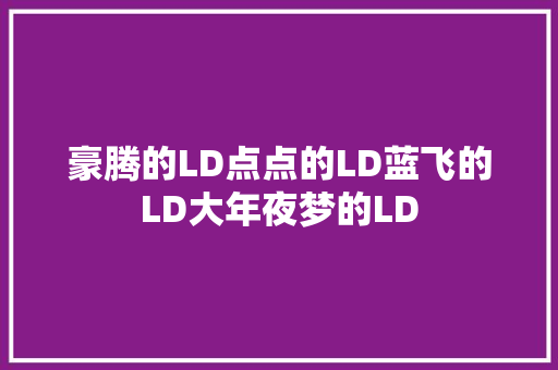 豪腾的LD点点的LD蓝飞的LD大年夜梦的LD