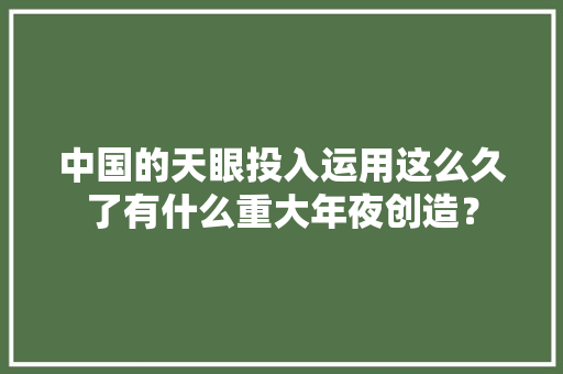 中国的天眼投入运用这么久了有什么重大年夜创造？