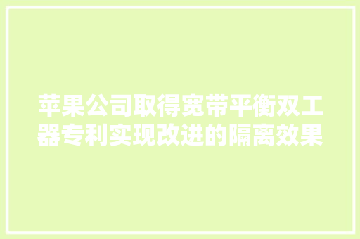 苹果公司取得宽带平衡双工器专利实现改进的隔离效果