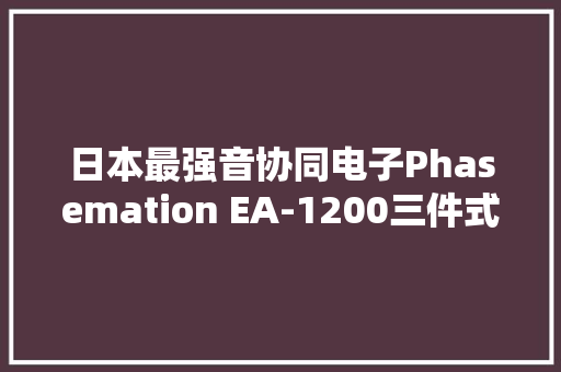 日本最强音协同电子Phasemation EA-1200三件式唱放