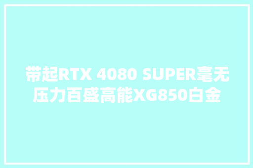 带起RTX 4080 SUPER毫无压力百盛高能XG850白金电源拆解评测