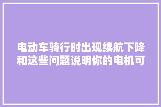 电动车骑行时出现续航下降和这些问题说明你的电机可能退磁了