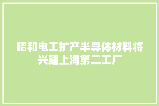 昭和电工扩产半导体材料将兴建上海第二工厂
