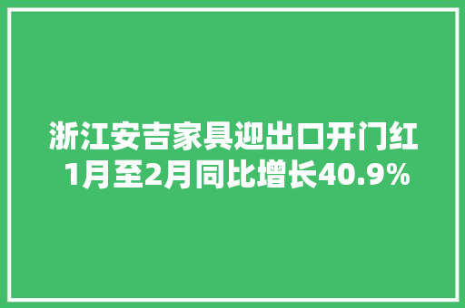 浙江安吉家具迎出口开门红 1月至2月同比增长40.9%