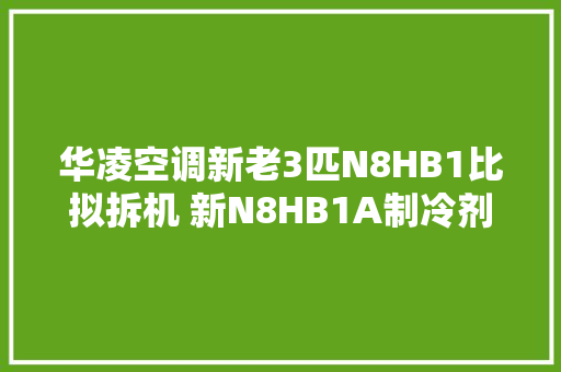 华凌空调新老3匹N8HB1比拟拆机 新N8HB1A制冷剂少了电子阀没了