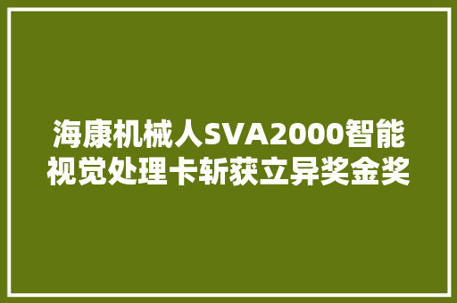 海康机械人SVA2000智能视觉处理卡斩获立异奖金奖