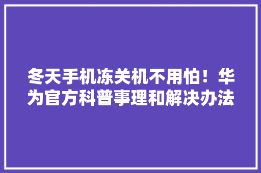 冬天手机冻关机不用怕！华为官方科普事理和解决办法