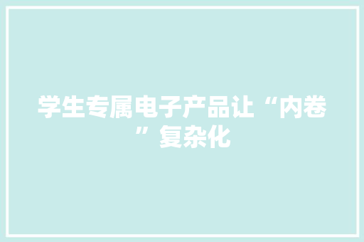 学生专属电子产品让“内卷”复杂化