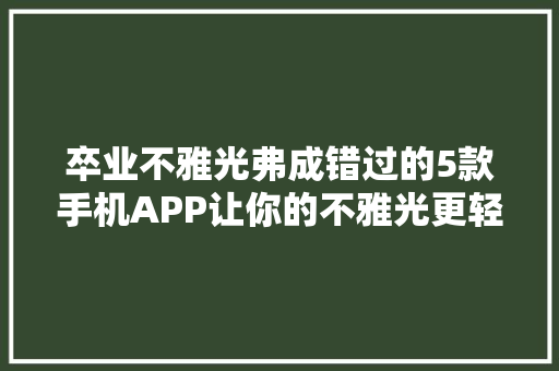 卒业不雅光弗成错过的5款手机APP让你的不雅光更轻松！