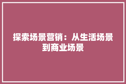 探索场景营销：从生活场景到商业场景