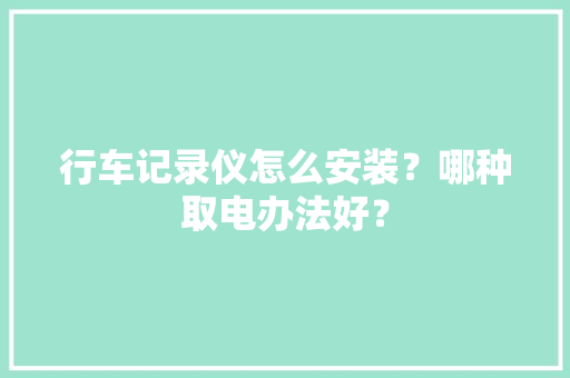 行车记录仪怎么安装？哪种取电办法好？