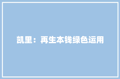 凯里：再生本钱绿色运用