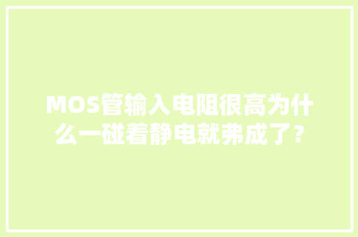 MOS管输入电阻很高为什么一碰着静电就弗成了？