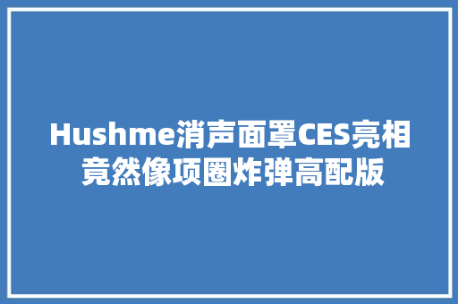 Hushme消声面罩CES亮相 竟然像项圈炸弹高配版