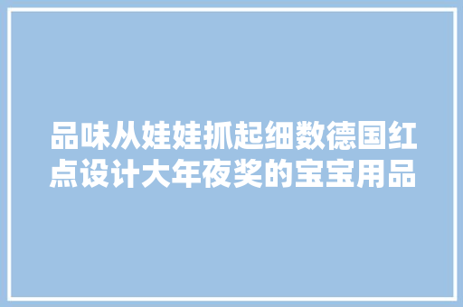 品味从娃娃抓起细数德国红点设计大年夜奖的宝宝用品