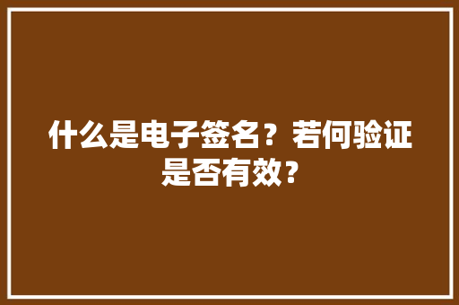 什么是电子签名？若何验证是否有效？