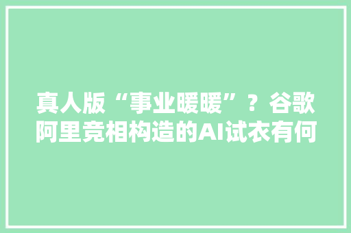 真人版“事业暖暖”？谷歌阿里竞相构造的AI试衣有何商机？