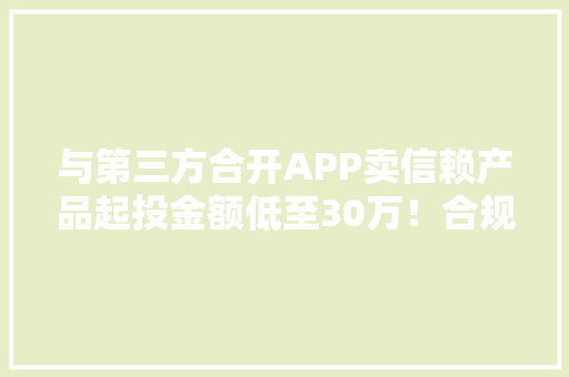 与第三方合开APP卖信赖产品起投金额低至30万！合规吗？山西信赖回应争议：盈盈集团仅供应技能做事