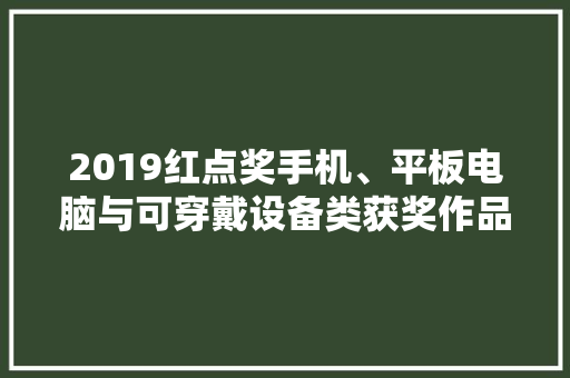 2019红点奖手机、平板电脑与可穿戴设备类获奖作品不雅赏