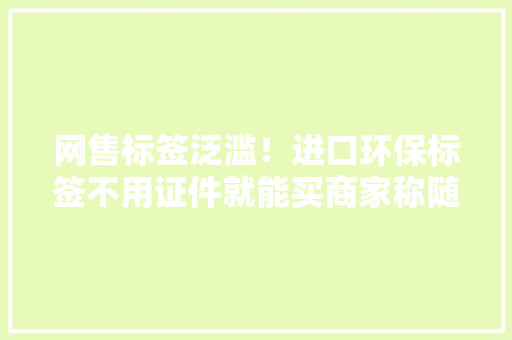 网售标签泛滥！进口环保标签不用证件就能买商家称随便贴