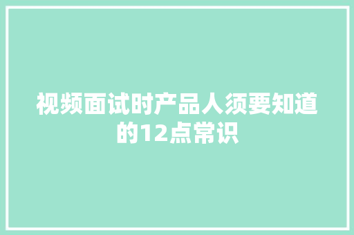 视频面试时产品人须要知道的12点常识