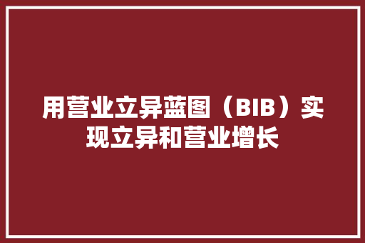 用营业立异蓝图（BIB）实现立异和营业增长