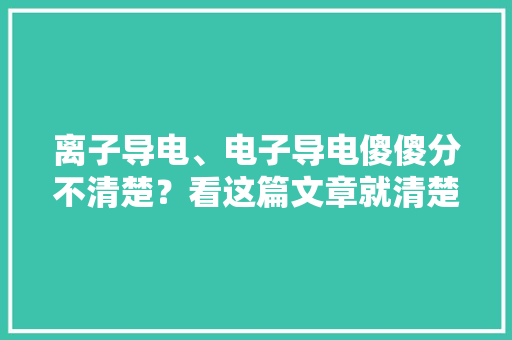 离子导电、电子导电傻傻分不清楚？看这篇文章就清楚了！