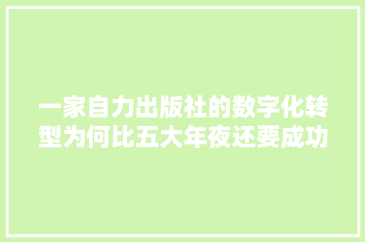 一家自力出版社的数字化转型为何比五大年夜还要成功？