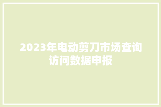 2023年电动剪刀市场查询访问数据申报