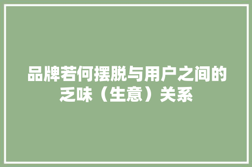 品牌若何摆脱与用户之间的乏味（生意）关系