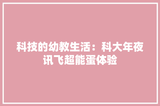 科技的幼教生活：科大年夜讯飞超能蛋体验