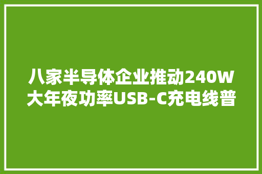八家半导体企业推动240W大年夜功率USB-C充电线普及！
