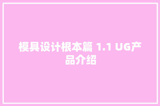 模具设计根本篇 1.1 UG产品介绍