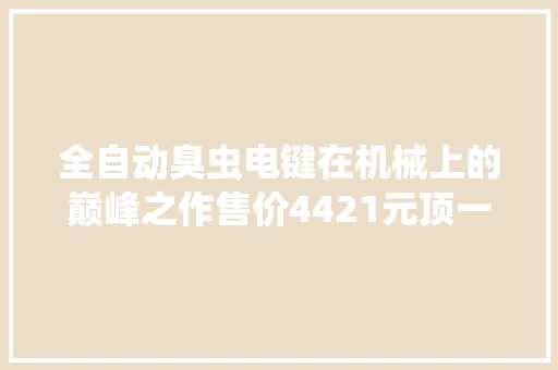 全自动臭虫电键在机械上的巅峰之作售价4421元顶一部电台吓人