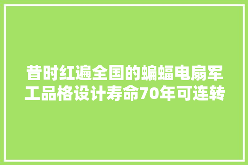 昔时红遍全国的蝙蝠电扇军工品格设计寿命70年可连转2年