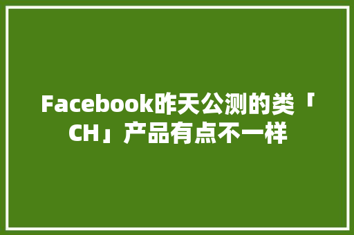 Facebook昨天公测的类「CH」产品有点不一样