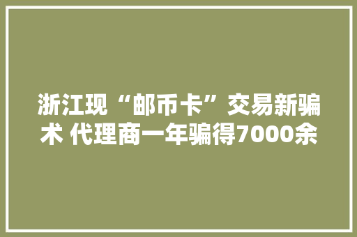 浙江现“邮币卡”交易新骗术 代理商一年骗得7000余万元