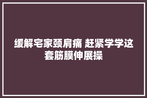 缓解宅家颈肩痛 赶紧学学这套筋膜伸展操