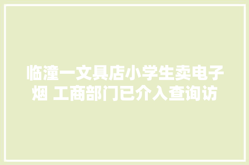 临潼一文具店小学生卖电子烟 工商部门已介入查询访问