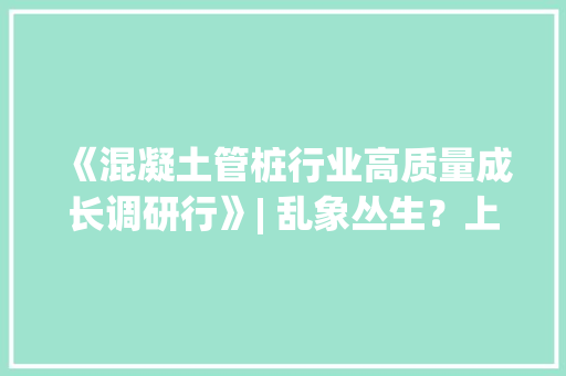 《混凝土管桩行业高质量成长调研行》| 乱象丛生？上海嘉兴等工地再曝混凝土管桩质量问题