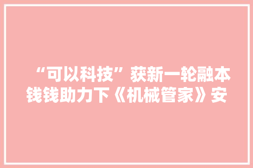 “可以科技”获新一轮融本钱钱助力下《机械管家》安德鲁还有多远？