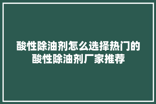 酸性除油剂怎么选择热门的酸性除油剂厂家推荐