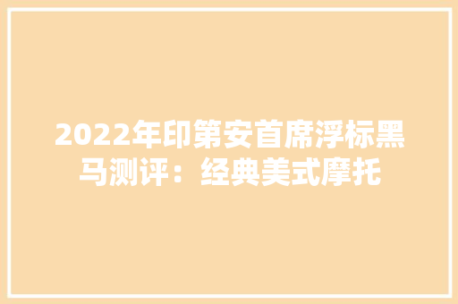 2022年印第安首席浮标黑马测评：经典美式摩托