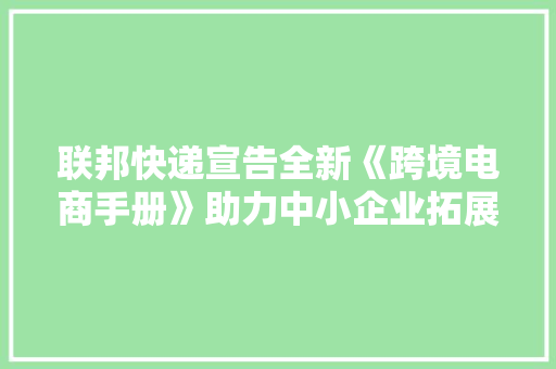 联邦快递宣告全新《跨境电商手册》助力中小企业拓展中日市场