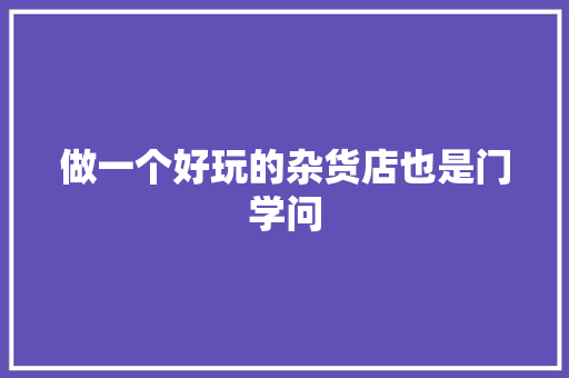 做一个好玩的杂货店也是门学问