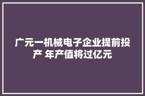 广元一机械电子企业提前投产 年产值将过亿元